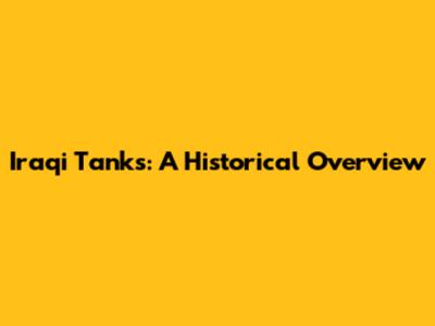 Iraqi Tanks: A Historical Overview