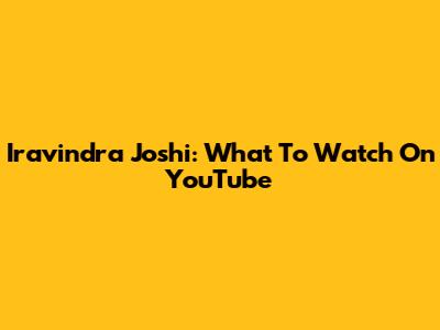 Iravindra Joshi: What To Watch On YouTube