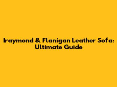 Iraymond & Flanigan Leather Sofa: Ultimate Guide