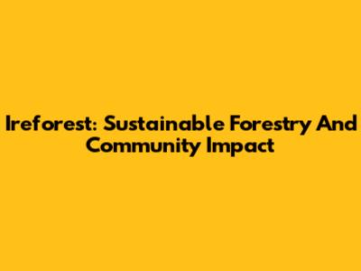 Ireforest: Sustainable Forestry And Community Impact