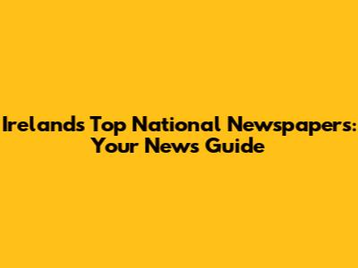 Ireland's Top National Newspapers: Your News Guide