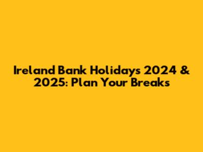 Ireland Bank Holidays 2024 & 2025: Plan Your Breaks