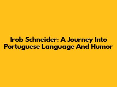 Irob Schneider: A Journey Into Portuguese Language And Humor