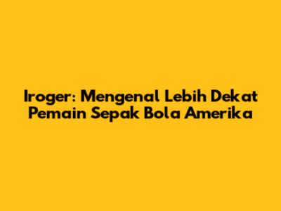 Iroger: Mengenal Lebih Dekat Pemain Sepak Bola Amerika