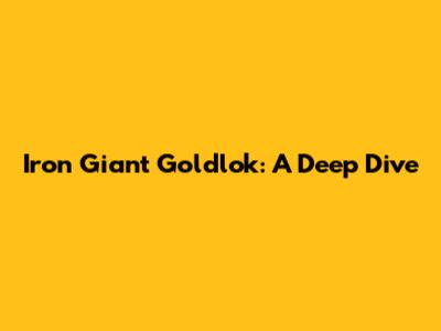 Iron Giant Goldlok: A Deep Dive