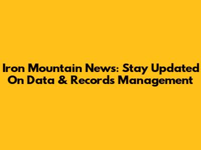 Iron Mountain News: Stay Updated On Data & Records Management