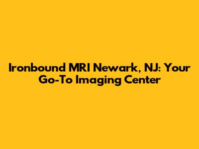 Ironbound MRI Newark, NJ: Your Go-To Imaging Center