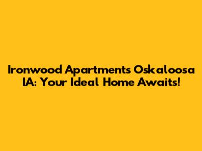 Ironwood Apartments Oskaloosa IA: Your Ideal Home Awaits!