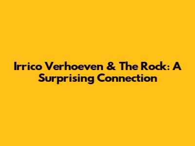 Irrico Verhoeven & The Rock: A Surprising Connection