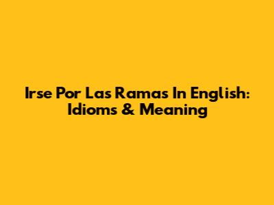 Irse Por Las Ramas In English: Idioms & Meaning
