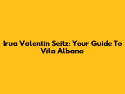 Irua Valentin Seitz: Your Guide To Vila Albano