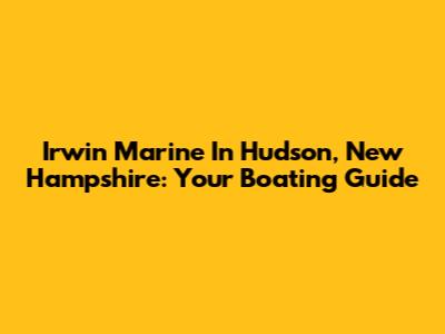 Irwin Marine In Hudson, New Hampshire: Your Boating Guide