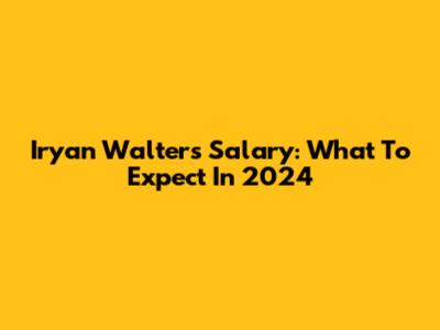 Iryan Walters Salary: What To Expect In 2024