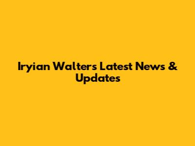 Iryian Walters Latest News & Updates