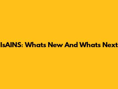 IsAINS: What's New And What's Next
