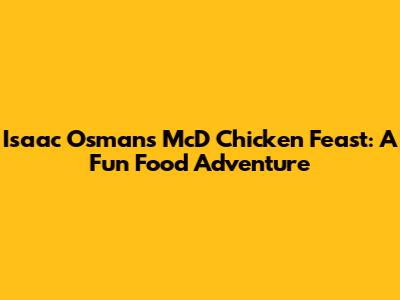 Isaac Osman's McD Chicken Feast: A Fun Food Adventure