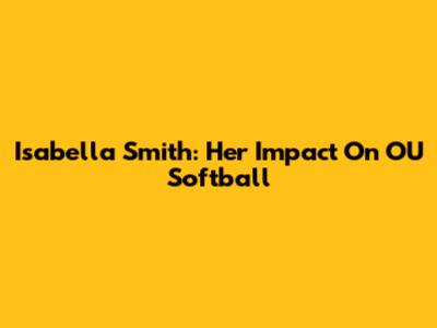 Isabella Smith: Her Impact On OU Softball