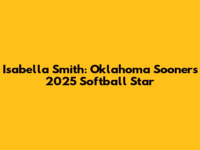 Isabella Smith: Oklahoma Sooners' 2025 Softball Star