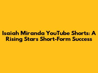 Isaiah Miranda YouTube Shorts: A Rising Star's Short-Form Success