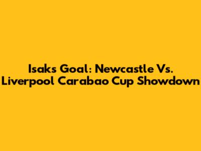 Isak's Goal: Newcastle Vs. Liverpool Carabao Cup Showdown