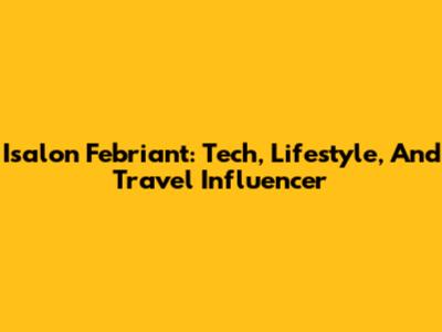 Isalon Febriant: Tech, Lifestyle, And Travel Influencer
