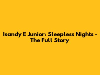 Isandy E Junior: Sleepless Nights - The Full Story