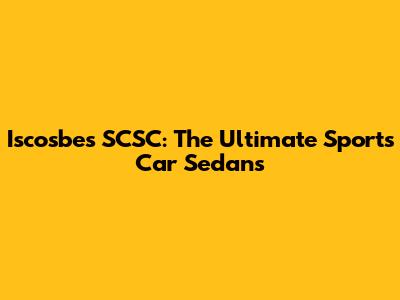Iscosbes SCSC: The Ultimate Sports Car Sedans