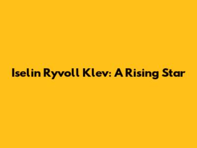 Iselin Ryvoll Klev: A Rising Star