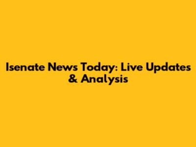 Isenate News Today: Live Updates & Analysis