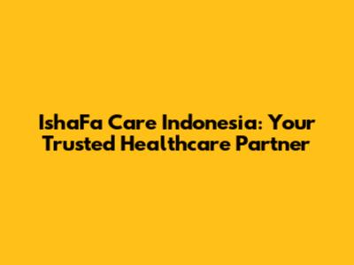 IshaFa Care Indonesia: Your Trusted Healthcare Partner