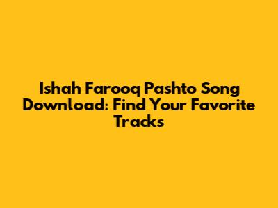 Ishah Farooq Pashto Song Download: Find Your Favorite Tracks