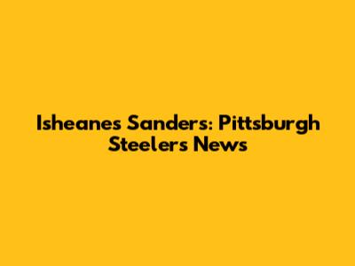 Isheanes Sanders: Pittsburgh Steelers News