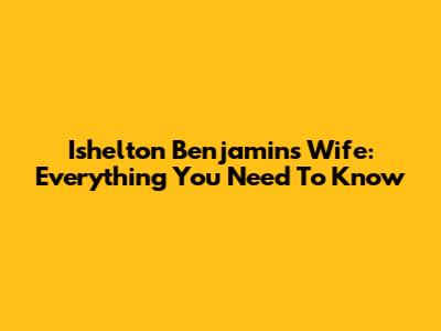 Ishelton Benjamin's Wife: Everything You Need To Know