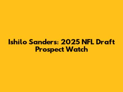 Ishilo Sanders: 2025 NFL Draft Prospect Watch