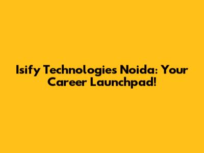 Isify Technologies Noida: Your Career Launchpad!
