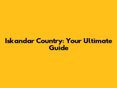 Iskandar Country: Your Ultimate Guide