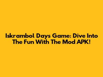Iskrambol Days Game: Dive Into The Fun With The Mod APK!