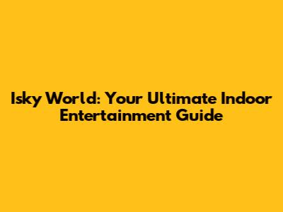 Isky World: Your Ultimate Indoor Entertainment Guide