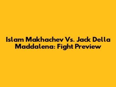 Islam Makhachev Vs. Jack Della Maddalena: Fight Preview
