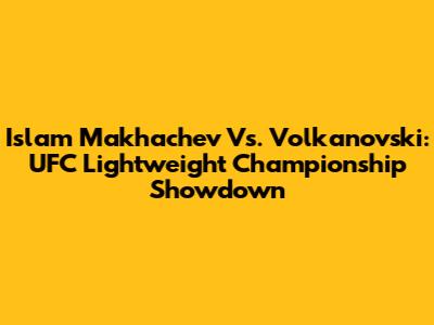 Islam Makhachev Vs. Volkanovski: UFC Lightweight Championship Showdown
