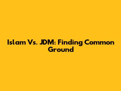 Islam Vs. JDM: Finding Common Ground
