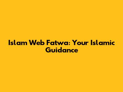 Islam Web Fatwa: Your Islamic Guidance
