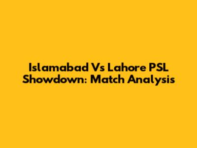 Islamabad Vs Lahore PSL Showdown: Match Analysis