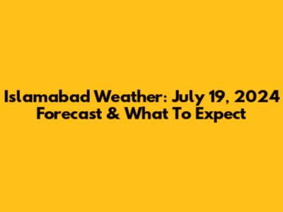 Islamabad Weather: July 19, 2024 Forecast & What To Expect