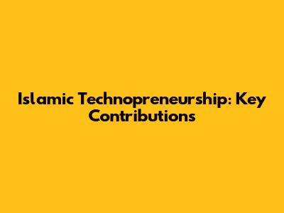 Islamic Technopreneurship: Key Contributions