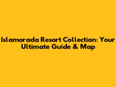 Islamorada Resort Collection: Your Ultimate Guide & Map