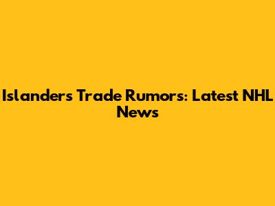Islanders Trade Rumors: Latest NHL News