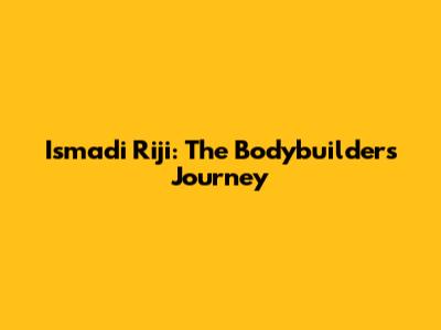 Ismadi Riji: The Bodybuilder's Journey