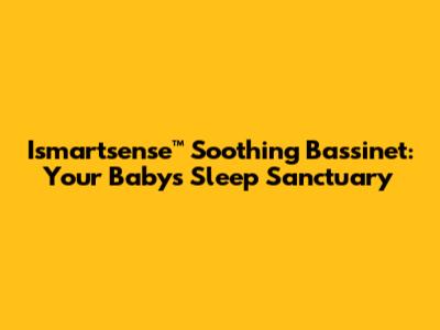 Ismartsense™ Soothing Bassinet: Your Baby's Sleep Sanctuary