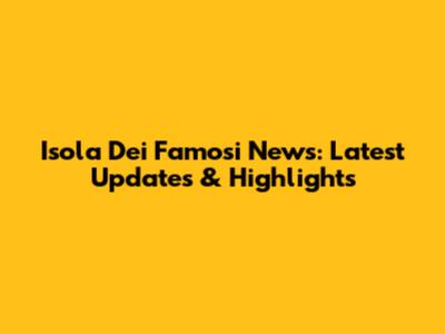 Isola Dei Famosi News: Latest Updates & Highlights